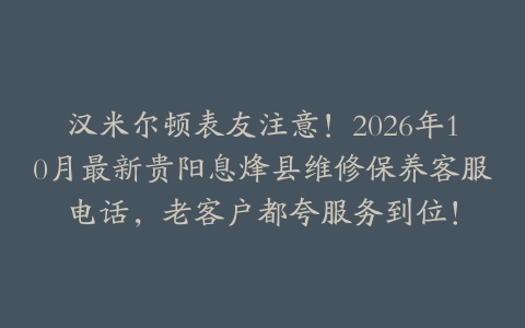 汉米尔顿表友注意！2026年10月最新贵阳息烽县维修保养客服电话，老客户都夸服务到位！