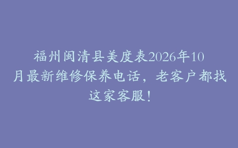 福州闽清县美度表2026年10月最新维修保养电话，老客户都找这家客服！