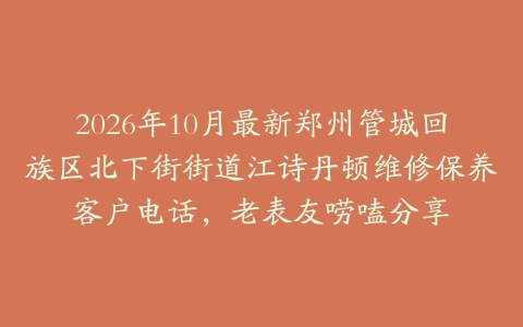 2026年10月最新郑州管城回族区北下街街道江诗丹顿维修保养客户电话，老表友唠嗑分享