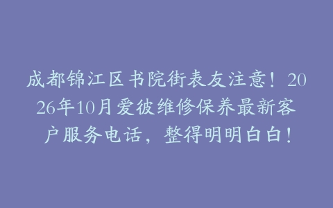 成都锦江区书院街表友注意！2026年10月爱彼维修保养最新客户服务电话，整得明明白白！