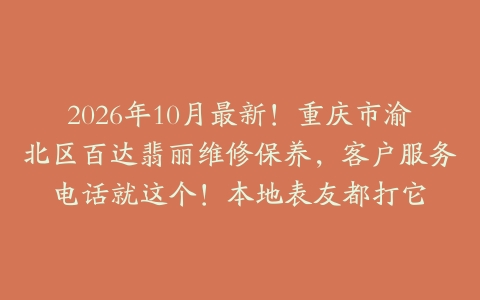 2026年10月最新！重庆市渝北区百达翡丽维修保养，客户服务电话就这个！本地表友都打它