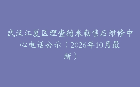 武汉江夏区理查德米勒售后维修中心电话公示（2026年10月最新）