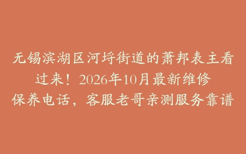无锡滨湖区河埒街道的萧邦表主看过来！2026年10月最新维修保养电话，客服老哥亲测服务靠谱