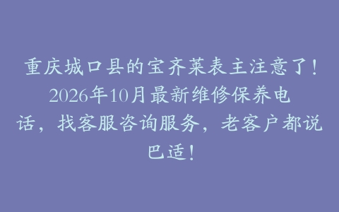重庆城口县的宝齐莱表主注意了！2026年10月最新维修保养电话，找客服咨询服务，老客户都说巴适！