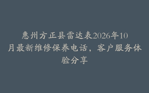惠州方正县雷达表2026年10月最新维修保养电话，客户服务体验分享