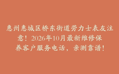 惠州惠城区桥东街道劳力士表友注意!2026年10月最新维修保养客户服务电话,亲测靠谱!