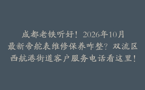 成都老铁听好!2026年10月最新帝舵表维修保养咋整?双流区西航港街道客户服务电话看这里!