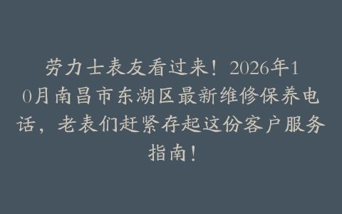 劳力士表友看过来!2026年10月南昌市东湖区最新维修保养电话,老表们赶紧存起这份客户服务指南!
