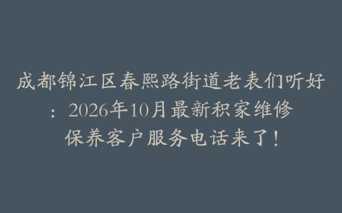 成都锦江区春熙路街道老表们听好：2026年10月最新积家维修保养客户服务电话来了！