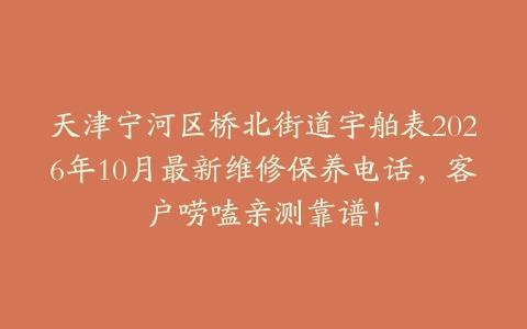 天津宁河区桥北街道宇舶表2026年10月最新维修保养电话，客户唠嗑亲测靠谱！