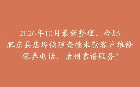 2026年10月最新整理，合肥肥东县店埠镇理查德米勒客户维修保养电话，亲测靠谱服务！
