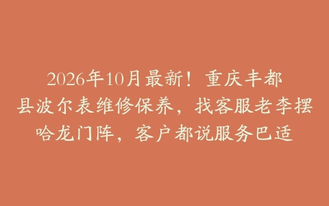 2026年10月最新!重庆丰都县波尔表维修保养,找客服老李摆哈龙门阵,客户都说服务巴适