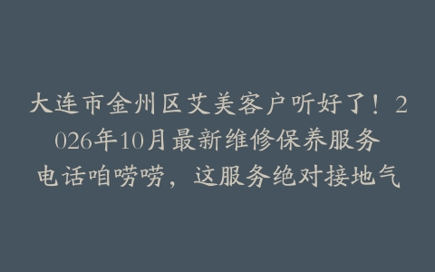 大连市金州区艾美客户听好了！2026年10月最新维修保养服务电话咱唠唠，这服务绝对接地气