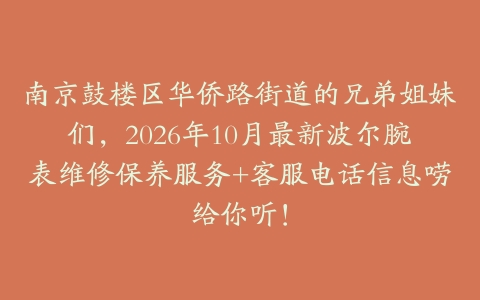 南京鼓楼区华侨路街道的兄弟姐妹们，2026年10月最新波尔腕表维修保养服务+客服电话信息唠给你听！