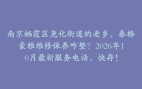 南京栖霞区尧化街道的老乡，泰格豪雅维修保养咋整？2026年10月最新服务电话，快存！