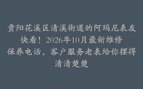 贵阳花溪区清溪街道的阿玛尼表友快看！2026年10月最新维修保养电话，客户服务老表给你摆得清清楚楚