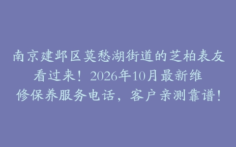 南京建邺区莫愁湖街道的芝柏表友看过来!2026年10月最新维修保养服务电话,客户亲测靠谱!