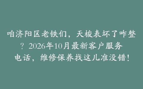 咱济阳区老铁们，天梭表坏了咋整？2026年10月最新客户服务电话，维修保养找这儿准没错！