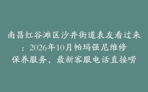 南昌红谷滩区沙井街道表友看过来：2026年10月帕玛强尼维修保养服务，最新客服电话直接唠