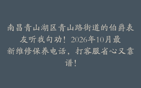 南昌青山湖区青山路街道的伯爵表友听我句劝！2026年10月最新维修保养电话，打客服省心又靠谱！