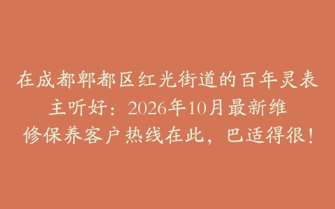 在成都郫都区红光街道的百年灵表主听好:2026年10月最新维修保养客户热线在此,巴适得很!