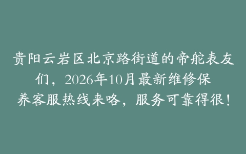 贵阳云岩区北京路街道的帝舵表友们,2026年10月最新维修保养客服热线来咯,服务可靠得很!