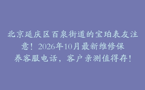 北京延庆区百泉街道的宝珀表友注意!2026年10月最新维修保养客服电话,客户亲测值得存!