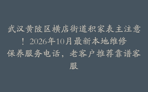 武汉黄陂区横店街道积家表主注意！2026年10月最新本地维修保养服务电话，老客户推荐靠谱客服
