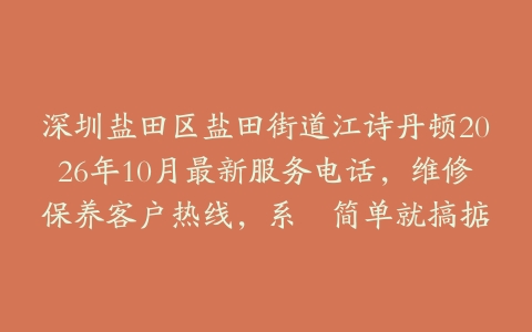 深圳盐田区盐田街道江诗丹顿2026年10月最新服务电话,维修保养客户热线,系咁简单就搞掂