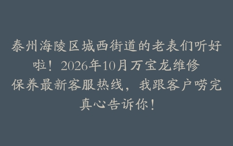 泰州海陵区城西街道的老表们听好啦！2026年10月万宝龙维修保养最新客服热线，我跟客户唠完真心告诉你！