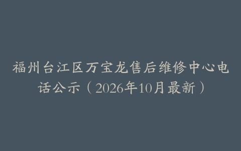 福州台江区万宝龙售后维修中心电话公示（2026年10月最新）