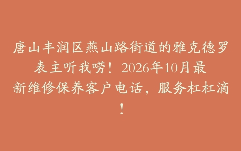 唐山丰润区燕山路街道的雅克德罗表主听我唠！2026年10月最新维修保养客户电话，服务杠杠滴！