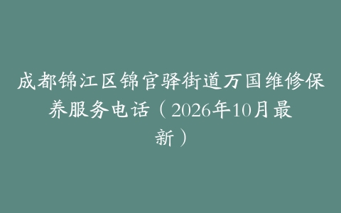 成都锦江区锦官驿街道万国维修保养服务电话（2026年10月最新）