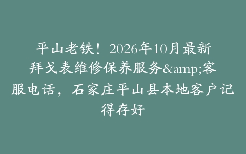 平山老铁！2026年10月最新拜戈表维修保养服务&客服电话，石家庄平山县本地客户记得存好