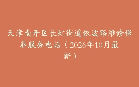 天津南开区长虹街道依波路维修保养服务电话（2026年10月最新）