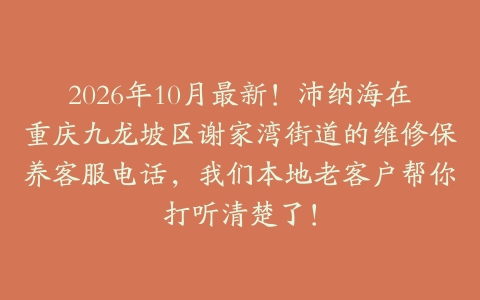 2026年10月最新！沛纳海在重庆九龙坡区谢家湾街道的维修保养客服电话，我们本地老客户帮你打听清楚了！