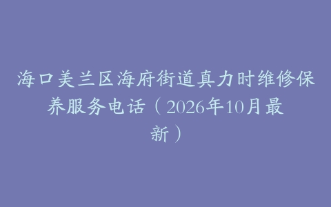海口美兰区海府街道真力时维修保养服务电话（2026年10月最新）