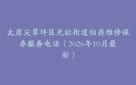 太原尖草坪区光社街道伯爵维修保养服务电话（2026年10月最新）