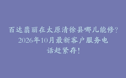百达翡丽在太原清徐县哪儿能修？2026年10月最新客户服务电话赶紧存！