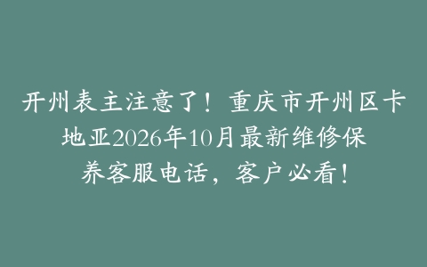 开州表主注意了！重庆市开州区卡地亚2026年10月最新维修保养客服电话，客户必看！