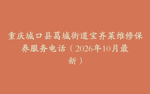 重庆城口县葛城街道宝齐莱维修保养服务电话（2026年10月最新）