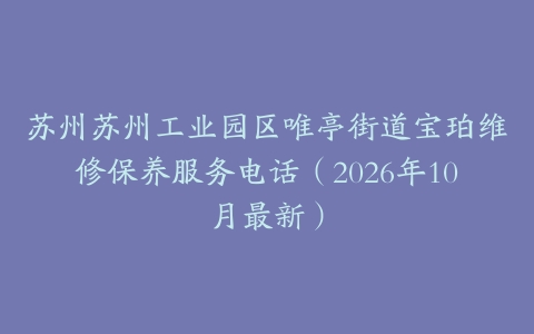 苏州苏州工业园区唯亭街道宝珀维修保养服务电话（2026年10月最新）