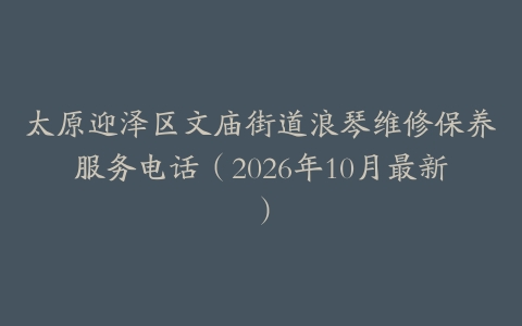 太原迎泽区文庙街道浪琴维修保养服务电话（2026年10月最新）