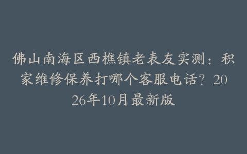 佛山南海区西樵镇老表友实测：积家维修保养打哪个客服电话？2026年10月最新版