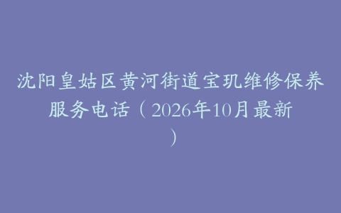 沈阳皇姑区黄河街道宝玑维修保养服务电话（2026年10月最新）