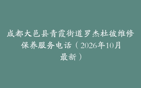 成都大邑县青霞街道罗杰杜彼维修保养服务电话（2026年10月最新）
