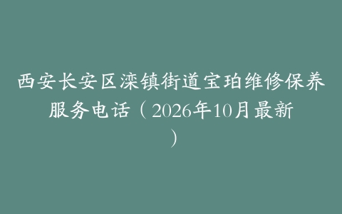 西安长安区滦镇街道宝珀维修保养服务电话（2026年10月最新）