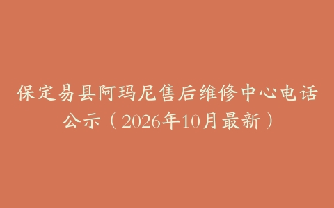 保定易县阿玛尼售后维修中心电话公示（2026年10月最新）