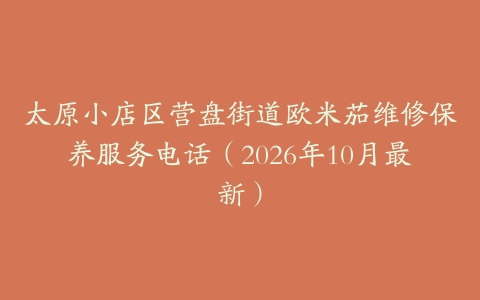 太原小店区营盘街道欧米茄维修保养服务电话（2026年10月最新）