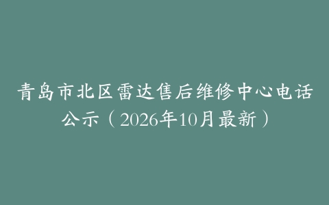 青岛市北区雷达售后维修中心电话公示（2026年10月最新）